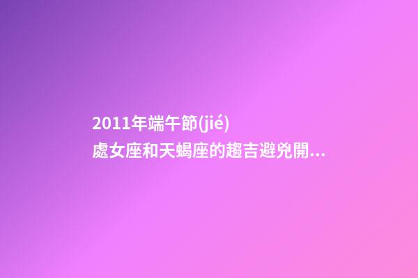 2011年端午節(jié)  處女座和天蝎座的趨吉避兇開運妙法